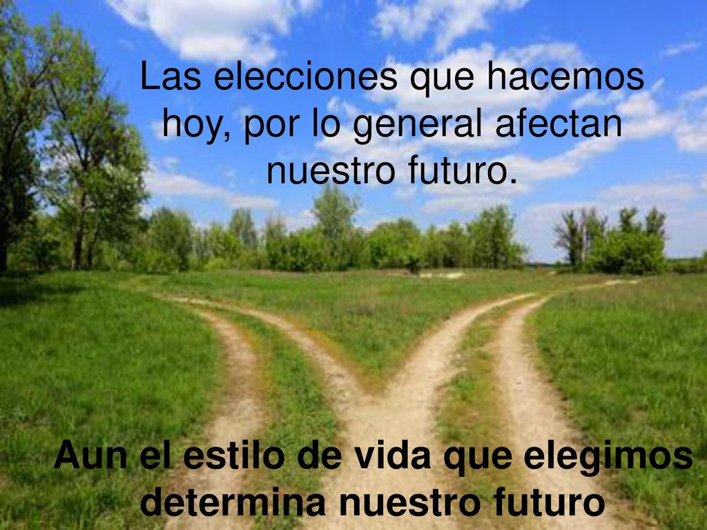 Las elecciones que hacemos hoy, por lo general afectan nuestro futuro.