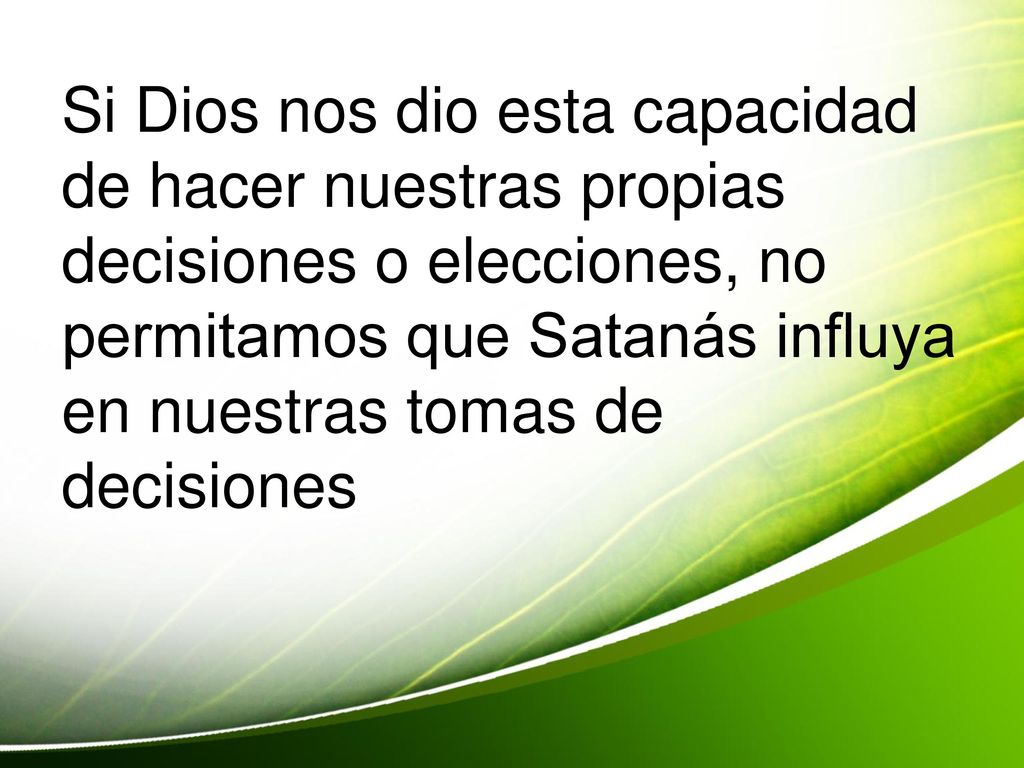 Si Dios nos dio esta capacidad de hacer nuestras propias decisiones o elecciones, no permitamos que Satanás influya en nuestras tomas de decisiones