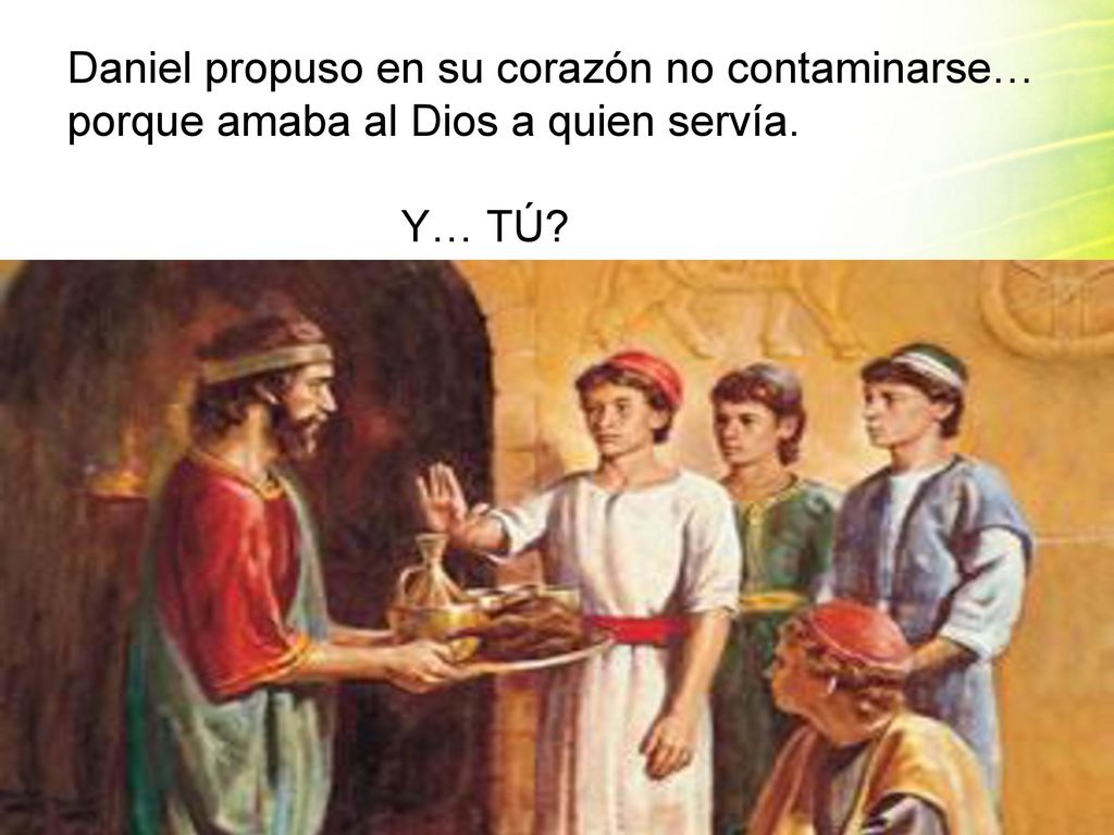Daniel propuso en su corazón no contaminarse… porque amaba al Dios a quien servía. Y… TÚ