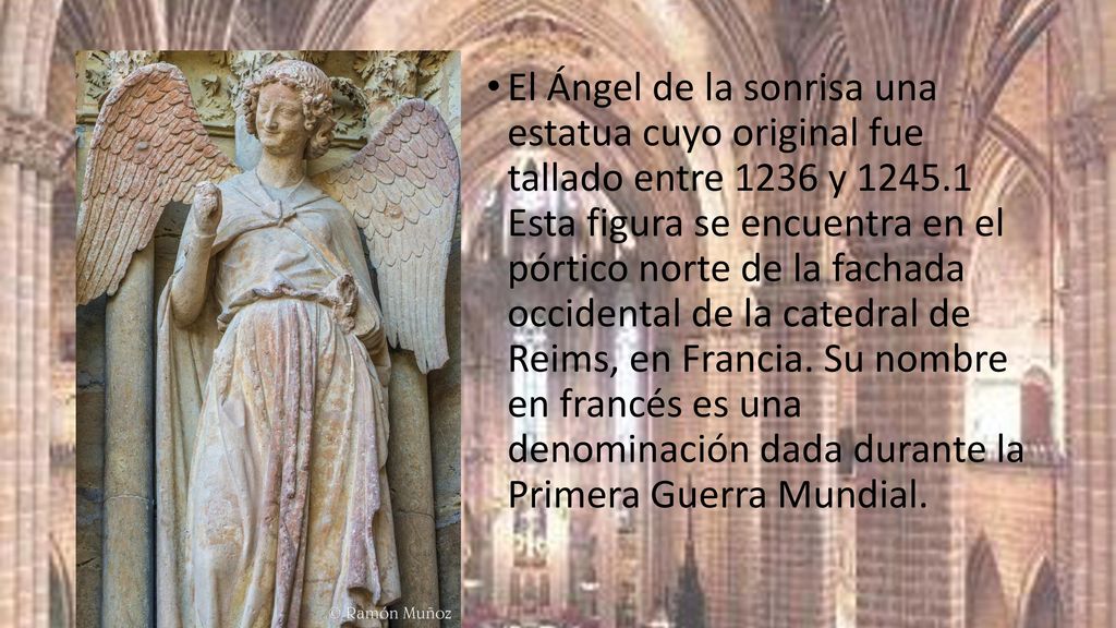 El Ángel de la sonrisa una estatua cuyo original fue tallado entre 1236 y Esta figura se encuentra en el pórtico norte de la fachada occidental de la catedral de Reims, en Francia.