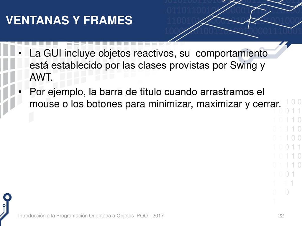 VENTANAS Y FRAMES La GUI incluye objetos reactivos, su comportamiento está establecido por las clases provistas por Swing y AWT.