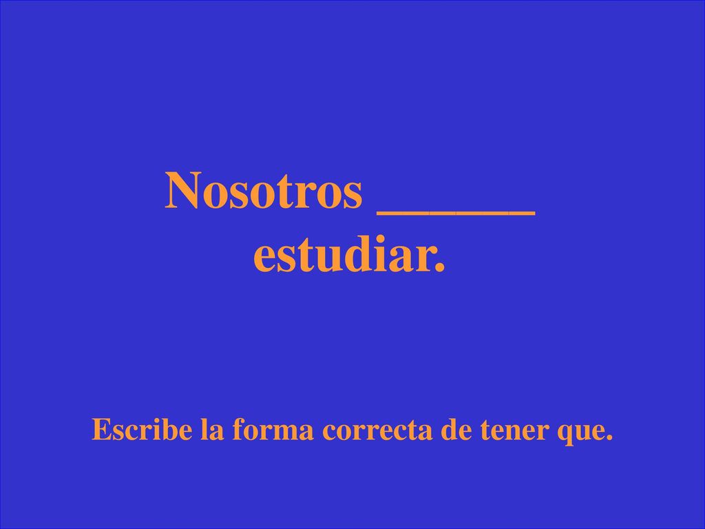 Nosotros ______ estudiar. Escribe la forma correcta de tener que.