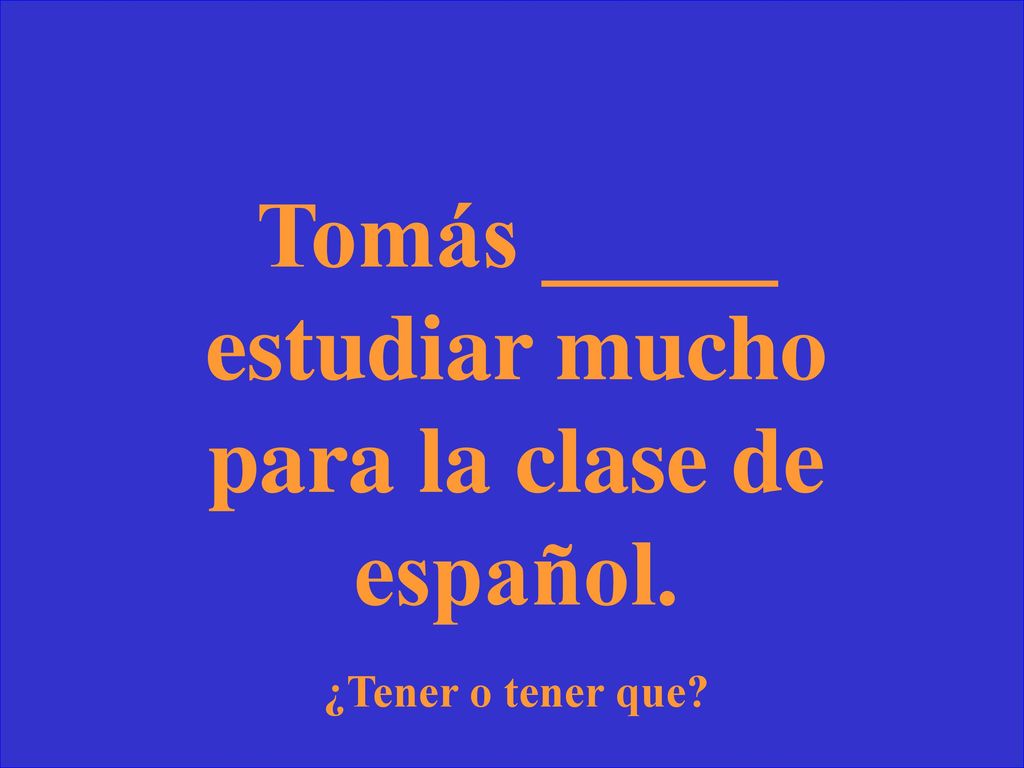 Tomás _____ estudiar mucho para la clase de español.