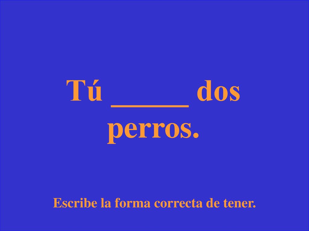 Escribe la forma correcta de tener.