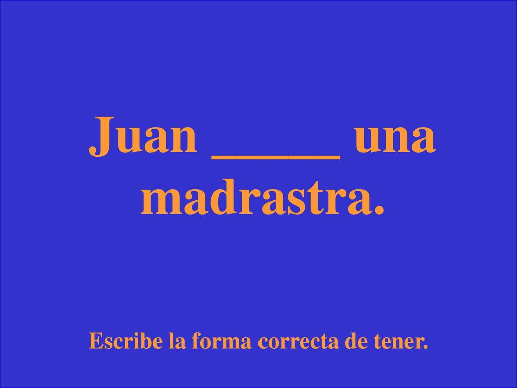 Juan _____ una madrastra. Escribe la forma correcta de tener.