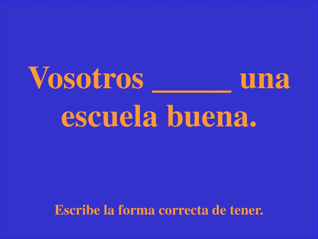 Vosotros _____ una escuela buena. Escribe la forma correcta de tener.
