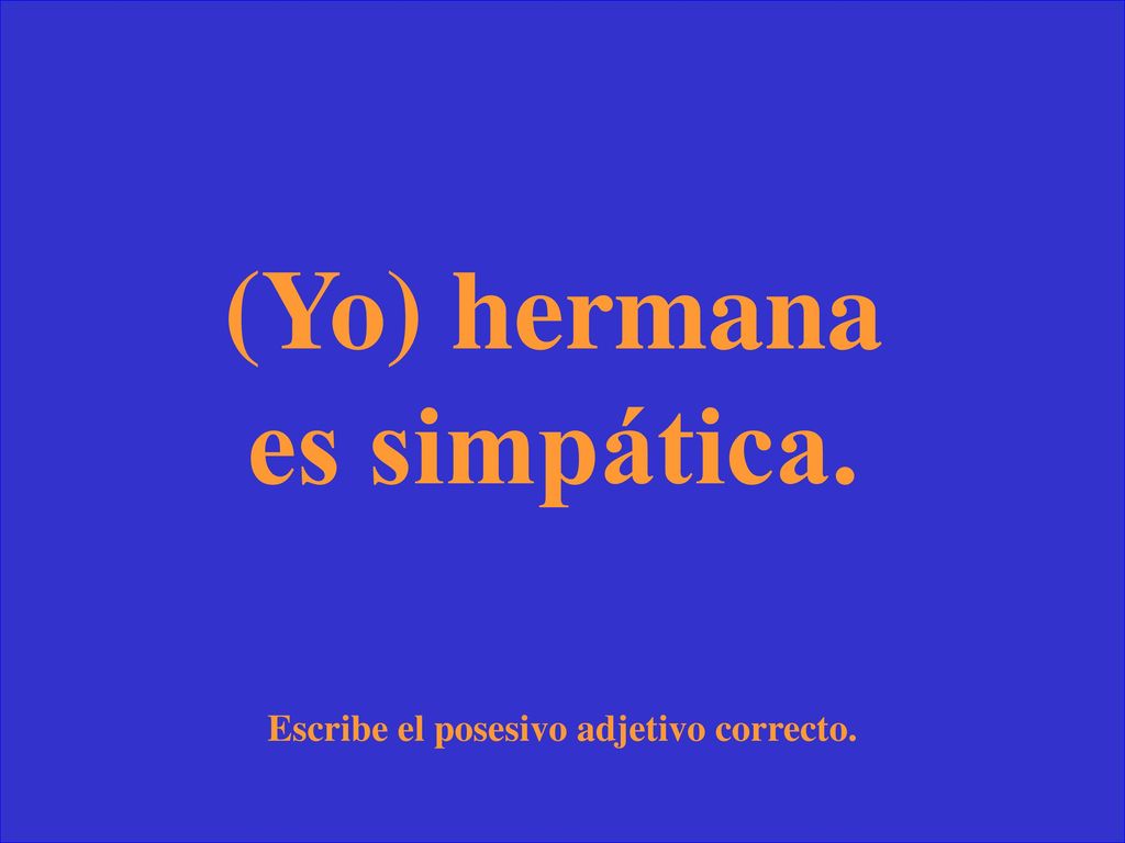 (Yo) hermana es simpática. Escribe el posesivo adjetivo correcto.