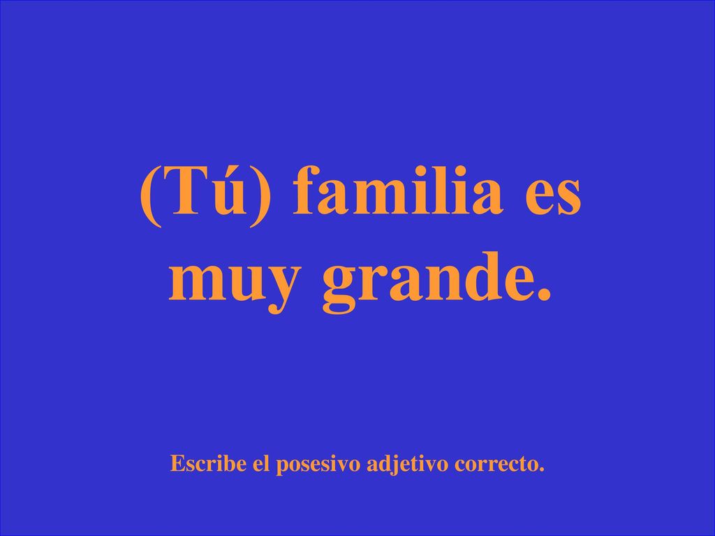 (Tú) familia es muy grande. Escribe el posesivo adjetivo correcto.