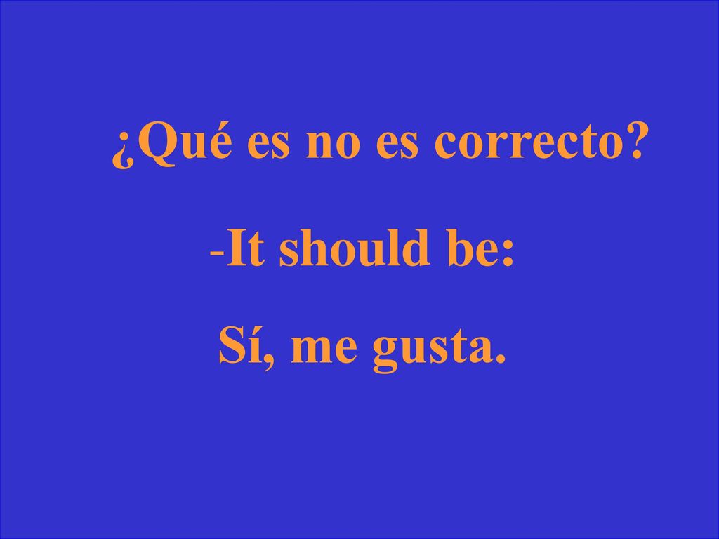¿Qué es no es correcto It should be: Sí, me gusta.