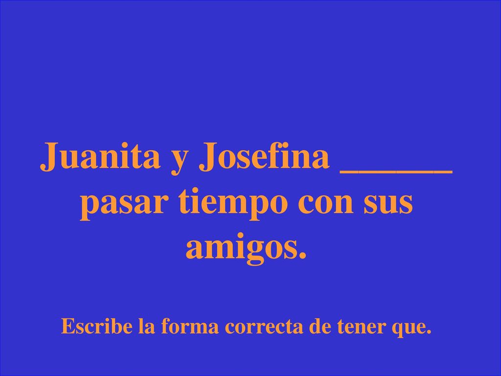 Juanita y Josefina ______ pasar tiempo con sus amigos.