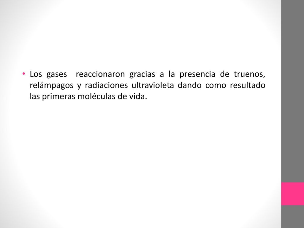 Los gases reaccionaron gracias a la presencia de truenos, relámpagos y radiaciones ultravioleta dando como resultado las primeras moléculas de vida.