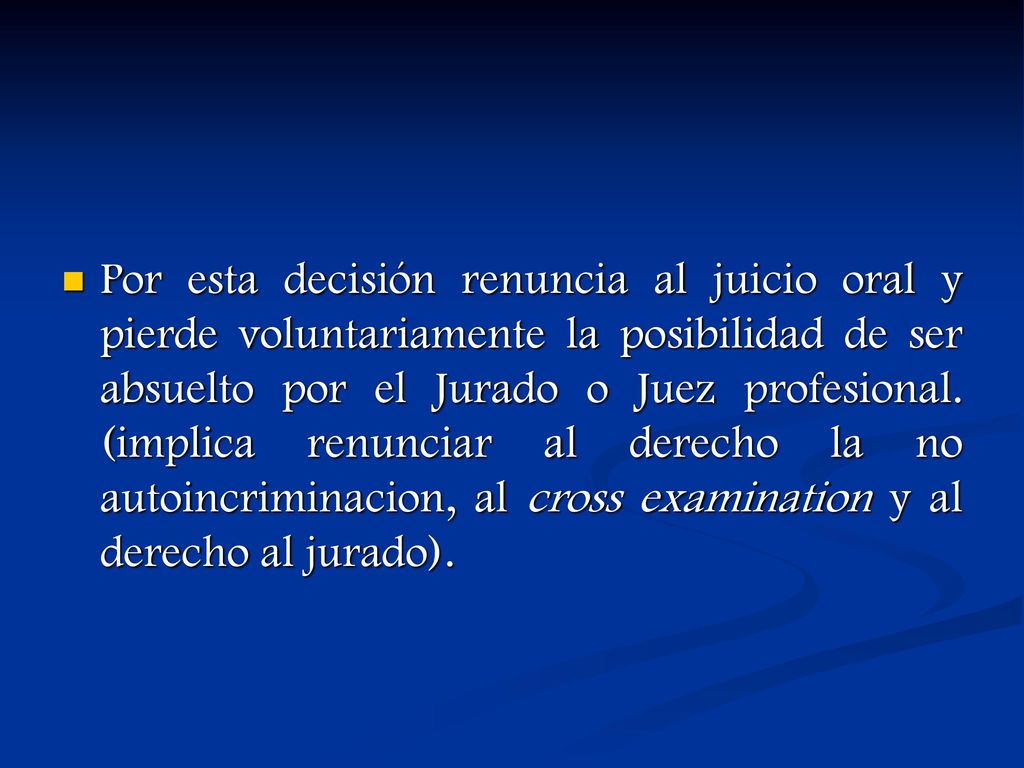 Por esta decisión renuncia al juicio oral y pierde voluntariamente la posibilidad de ser absuelto por el Jurado o Juez profesional.