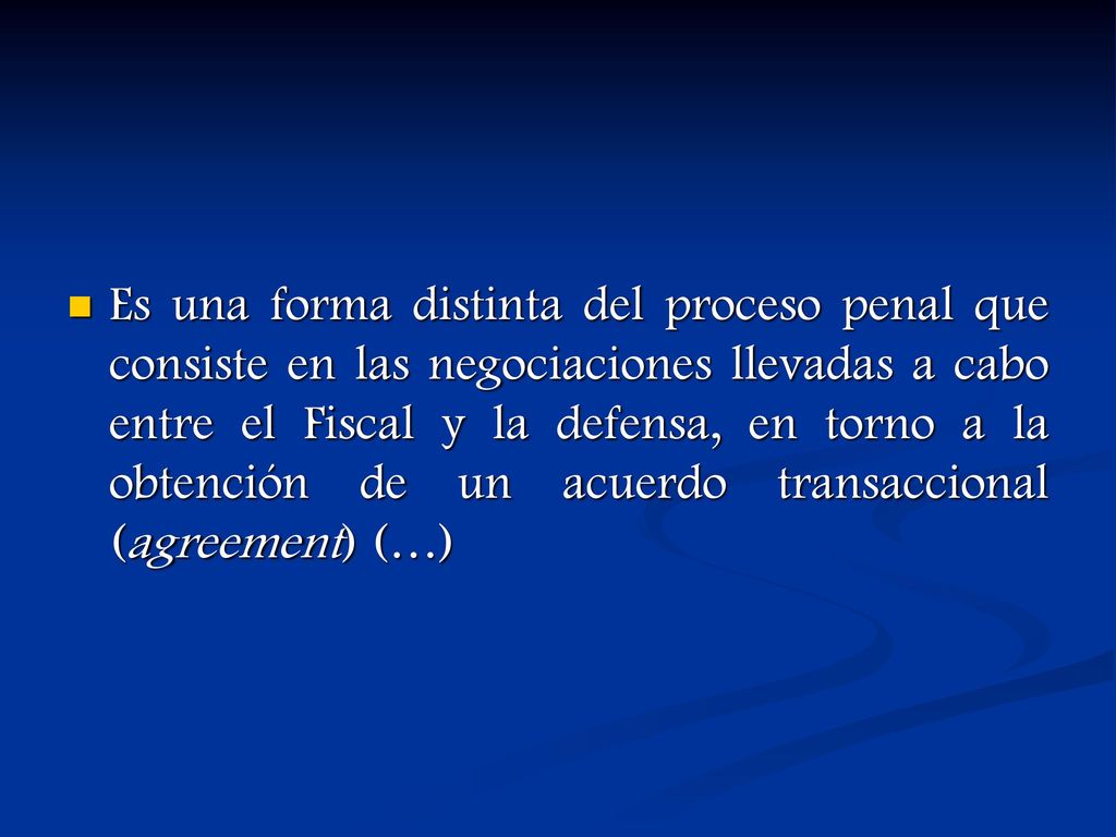 Es una forma distinta del proceso penal que consiste en las negociaciones llevadas a cabo entre el Fiscal y la defensa, en torno a la obtención de un acuerdo transaccional (agreement) (…)