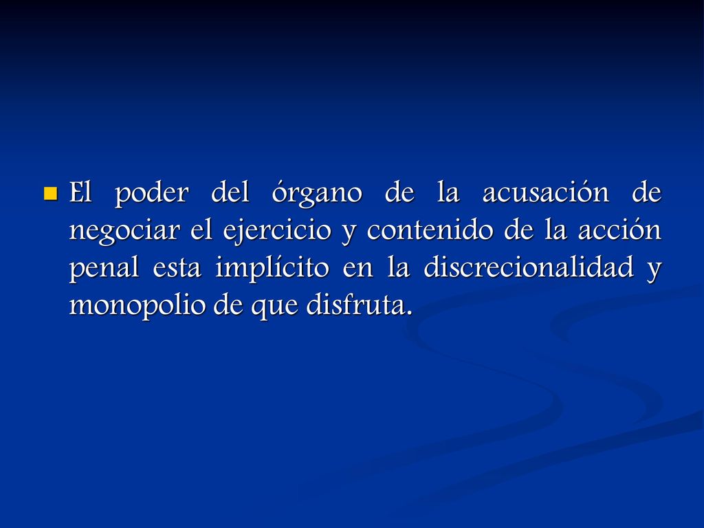 El poder del órgano de la acusación de negociar el ejercicio y contenido de la acción penal esta implícito en la discrecionalidad y monopolio de que disfruta.