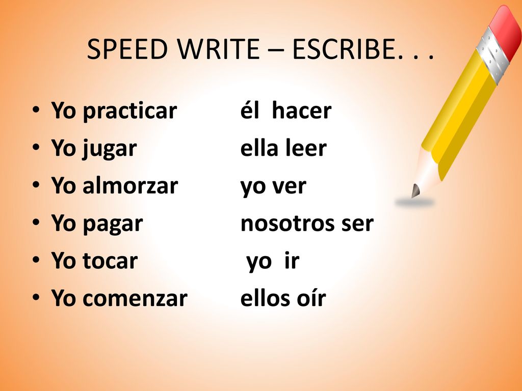 SPEED WRITE – ESCRIBE. . . Yo practicar él hacer Yo jugar ella leer