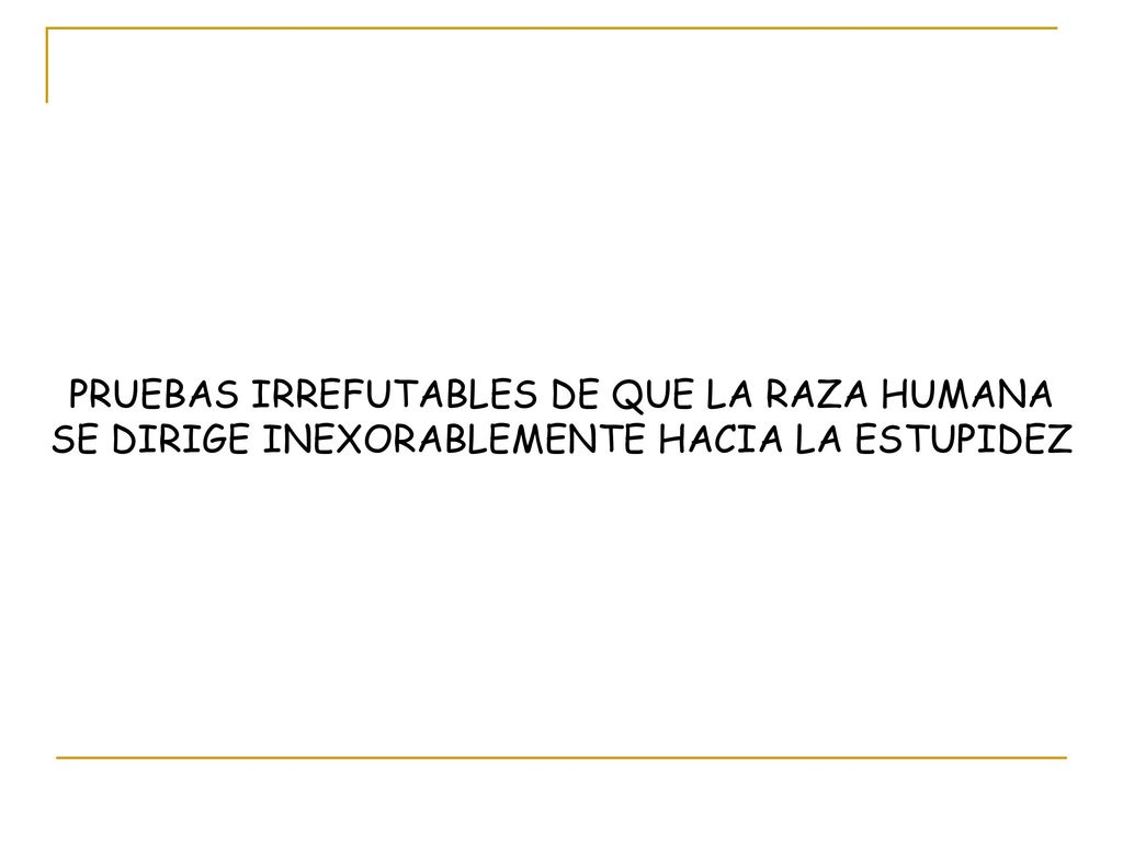PRUEBAS IRREFUTABLES DE QUE LA RAZA HUMANA SE DIRIGE INEXORABLEMENTE HACIA LA ESTUPIDEZ