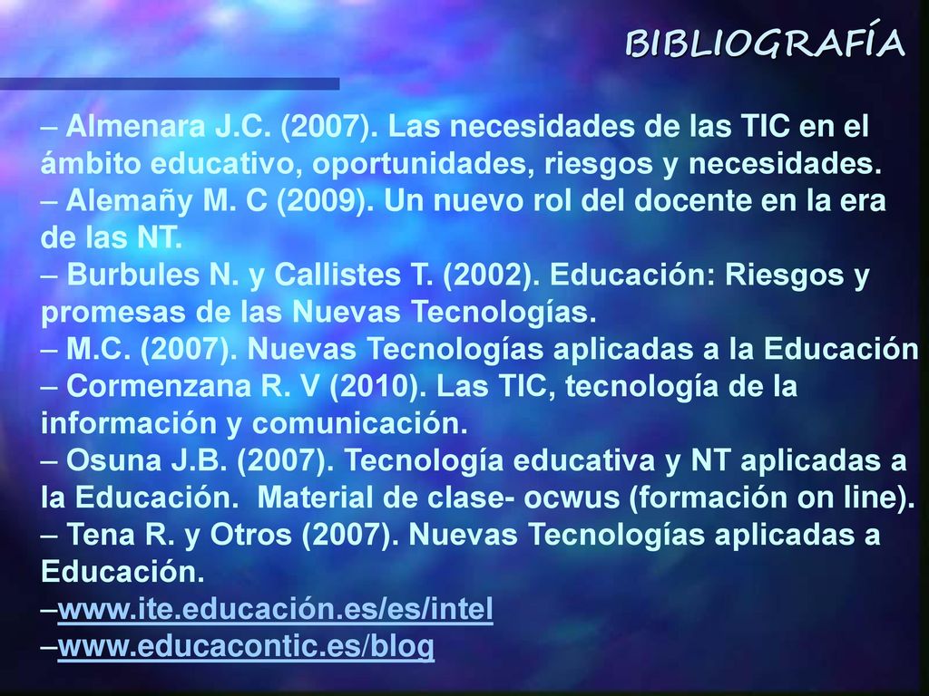 BIBLIOGRAFÍA Almenara J.C. (2007). Las necesidades de las TIC en el ámbito educativo, oportunidades, riesgos y necesidades.