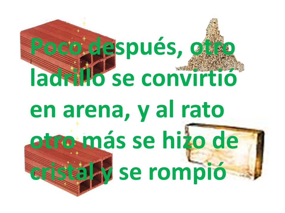 Poco después, otro ladrillo se convirtió en arena, y al rato otro más se hizo de cristal y se rompió