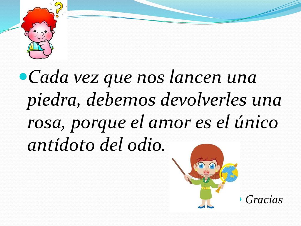 Cada vez que nos lancen una piedra, debemos devolverles una rosa, porque el amor es el único antídoto del odio.
