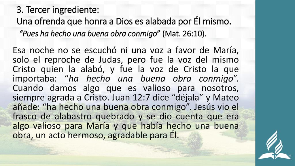 3. Tercer ingrediente: Una ofrenda que honra a Dios es alabada por Él mismo. Pues ha hecho una buena obra conmigo (Mat. 26:10).