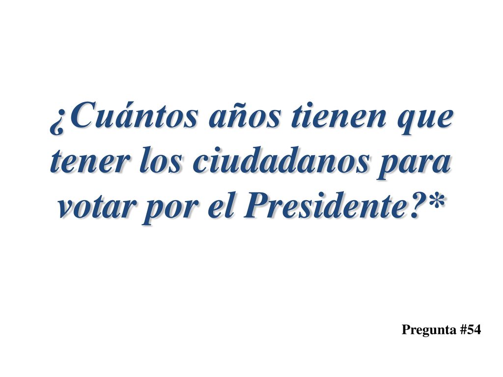 ¿Cuántos años tienen que tener los ciudadanos para votar por el Presidente *