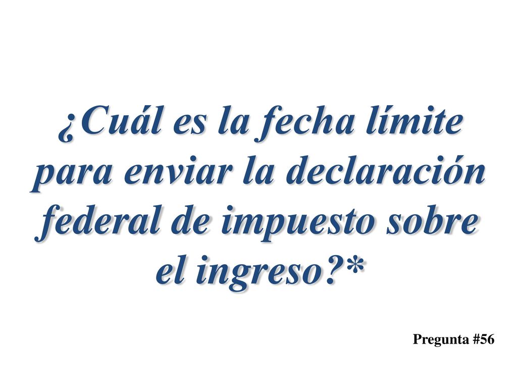 ¿Cuál es la fecha límite para enviar la declaración federal de impuesto sobre el ingreso *