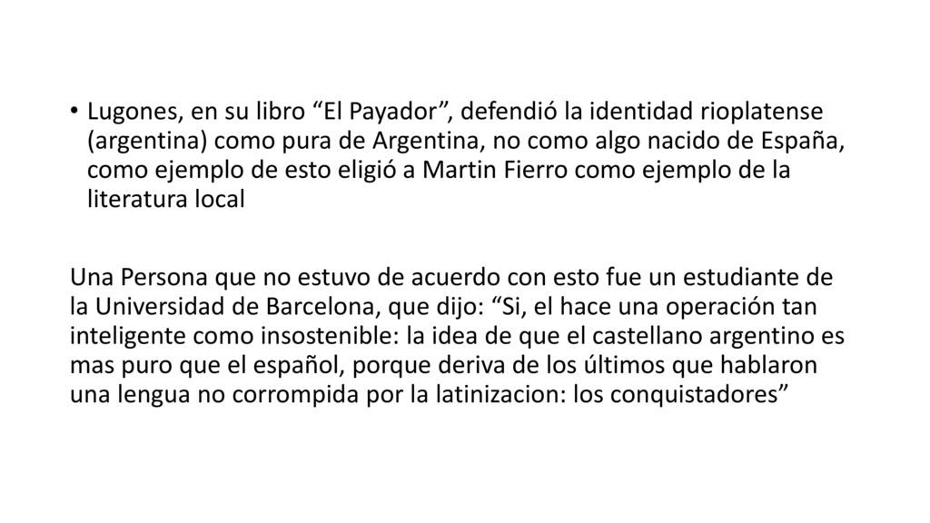 Lugones, en su libro El Payador , defendió la identidad rioplatense (argentina) como pura de Argentina, no como algo nacido de España, como ejemplo de esto eligió a Martin Fierro como ejemplo de la literatura local