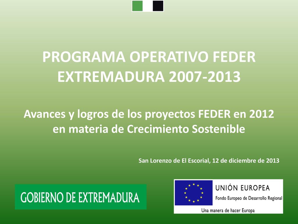 PROGRAMA OPERATIVO FEDER EXTREMADURA Avances y logros de los proyectos FEDER en 2012 en materia de Crecimiento Sostenible San Lorenzo de El Escorial, 12 de diciembre de 2013