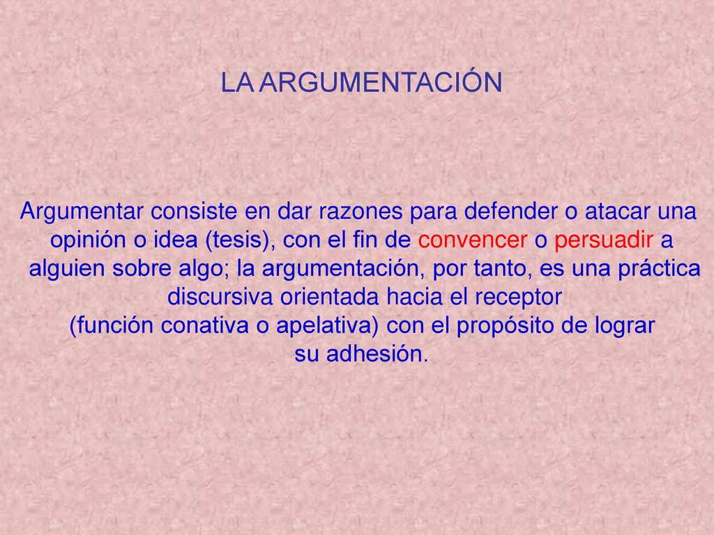 LA ARGUMENTACIÓN Argumentar consiste en dar razones para defender o atacar una. opinión o idea (tesis), con el fin de convencer o persuadir a.