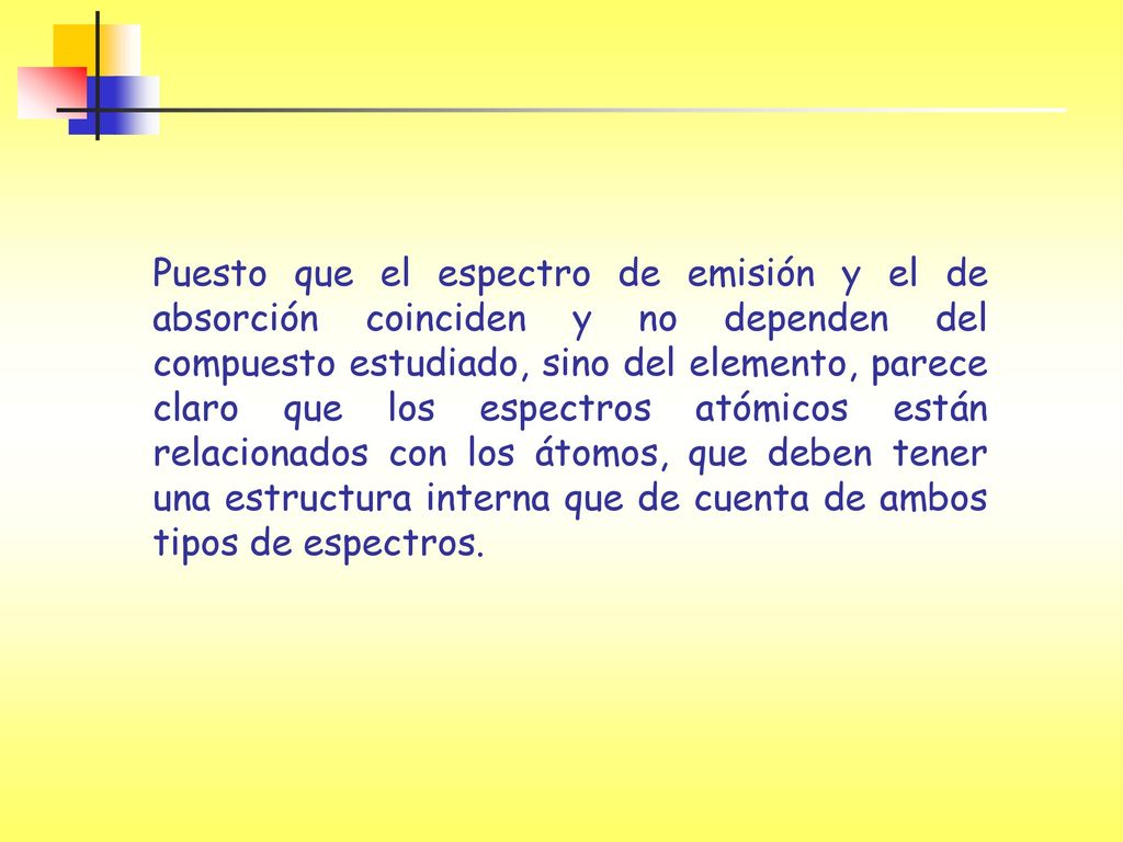 Puesto que el espectro de emisión y el de absorción coinciden y no dependen del compuesto estudiado, sino del elemento, parece claro que los espectros atómicos están relacionados con los átomos, que deben tener una estructura interna que de cuenta de ambos tipos de espectros.