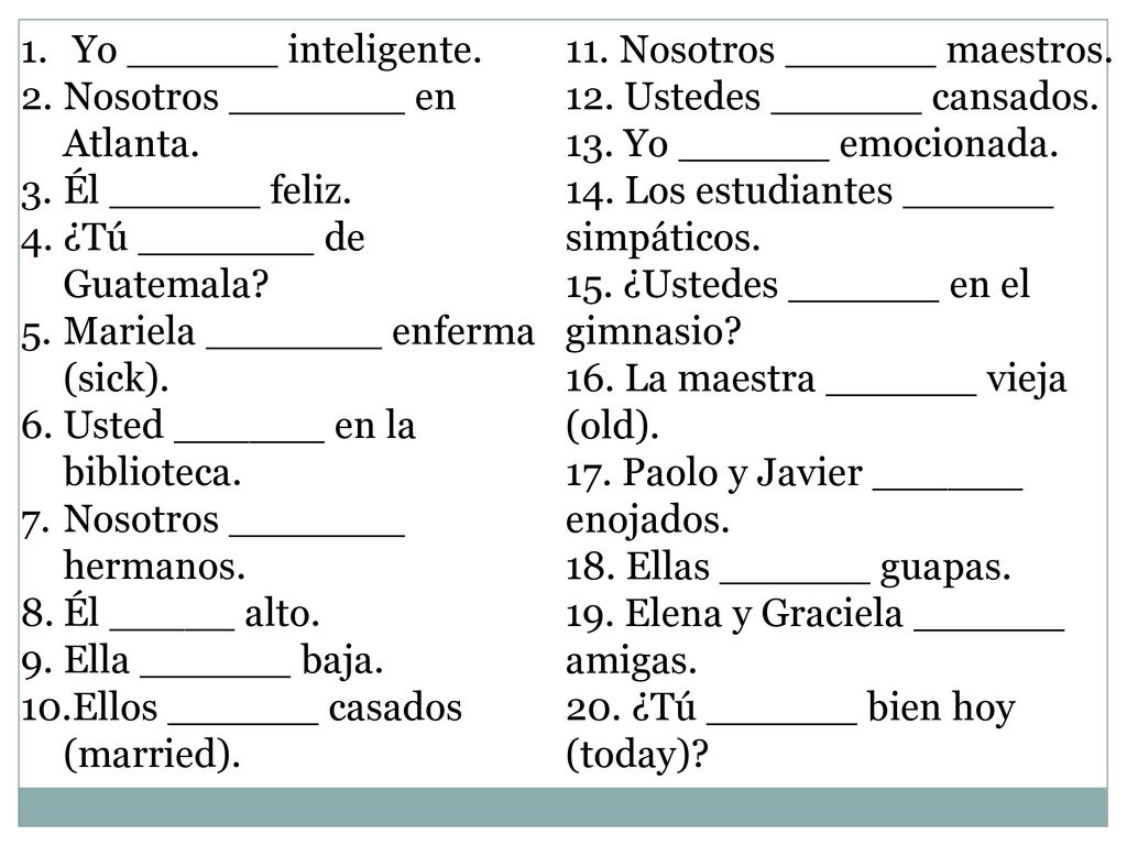 Yo ______ inteligente. Nosotros _______ en Atlanta. Él ______ feliz. ¿Tú _______ de Guatemala Mariela _______ enferma (sick).