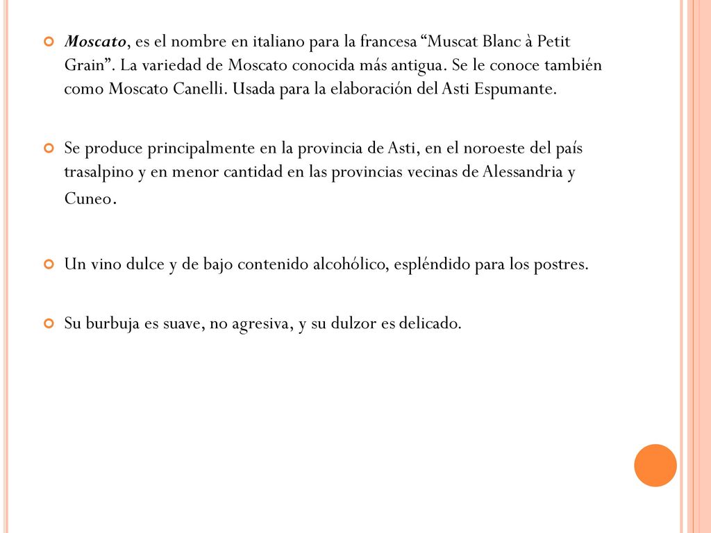 Moscato, es el nombre en italiano para la francesa Muscat Blanc à Petit Grain . La variedad de Moscato conocida más antigua. Se le conoce también como Moscato Canelli. Usada para la elaboración del Asti Espumante.