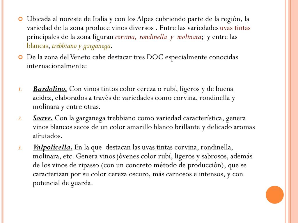 Ubicada al noreste de Italia y con los Alpes cubriendo parte de la región, la variedad de la zona produce vinos diversos . Entre las variedades uvas tintas principales de la zona figuran corvina, rondinella y molinara; y entre las blancas, trebbiano y garganega.