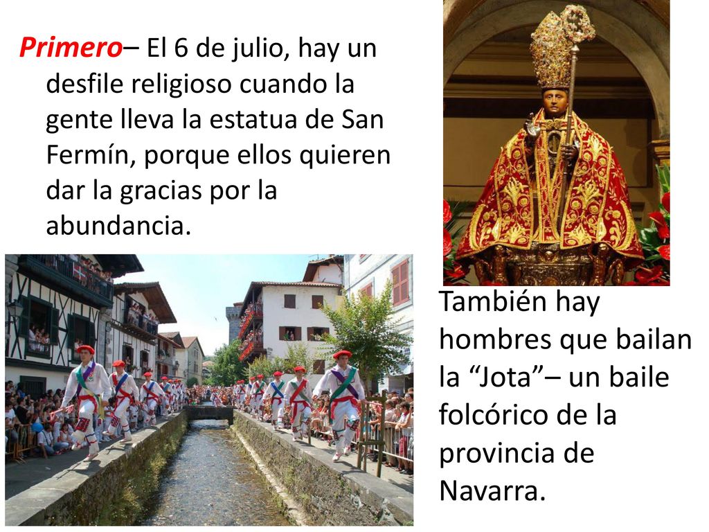 Primero– El 6 de julio, hay un desfile religioso cuando la gente lleva la estatua de San Fermín, porque ellos quieren dar la gracias por la abundancia.