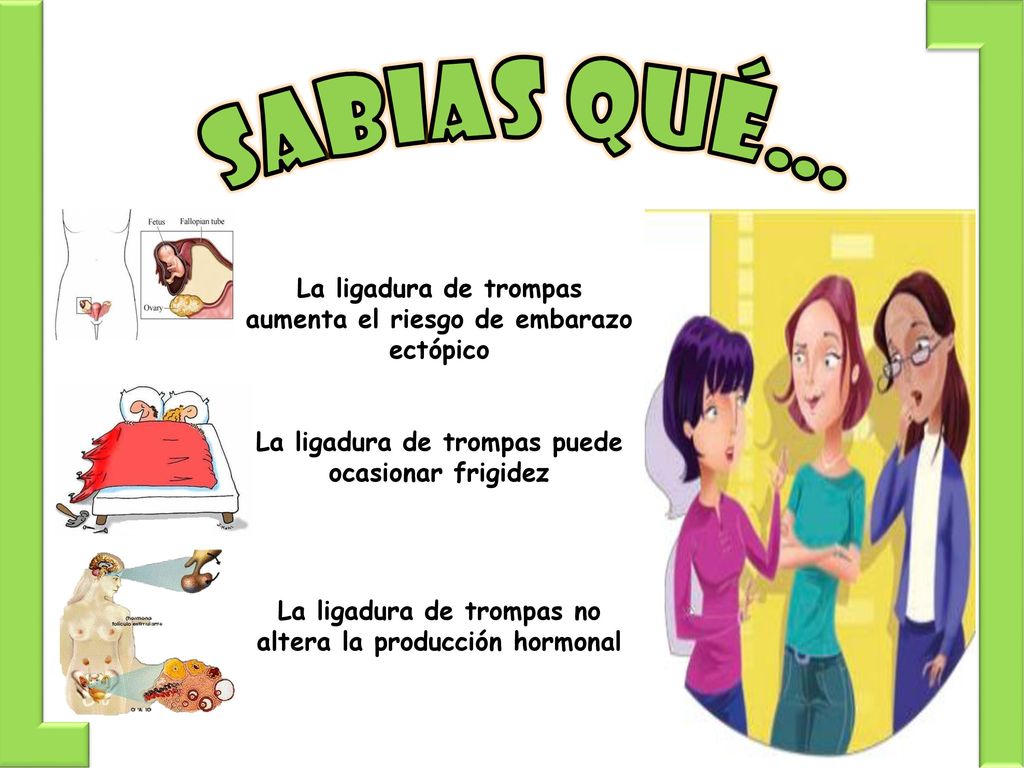 Sabias qué… La ligadura de trompas aumenta el riesgo de embarazo ectópico. La ligadura de trompas puede ocasionar frigidez.