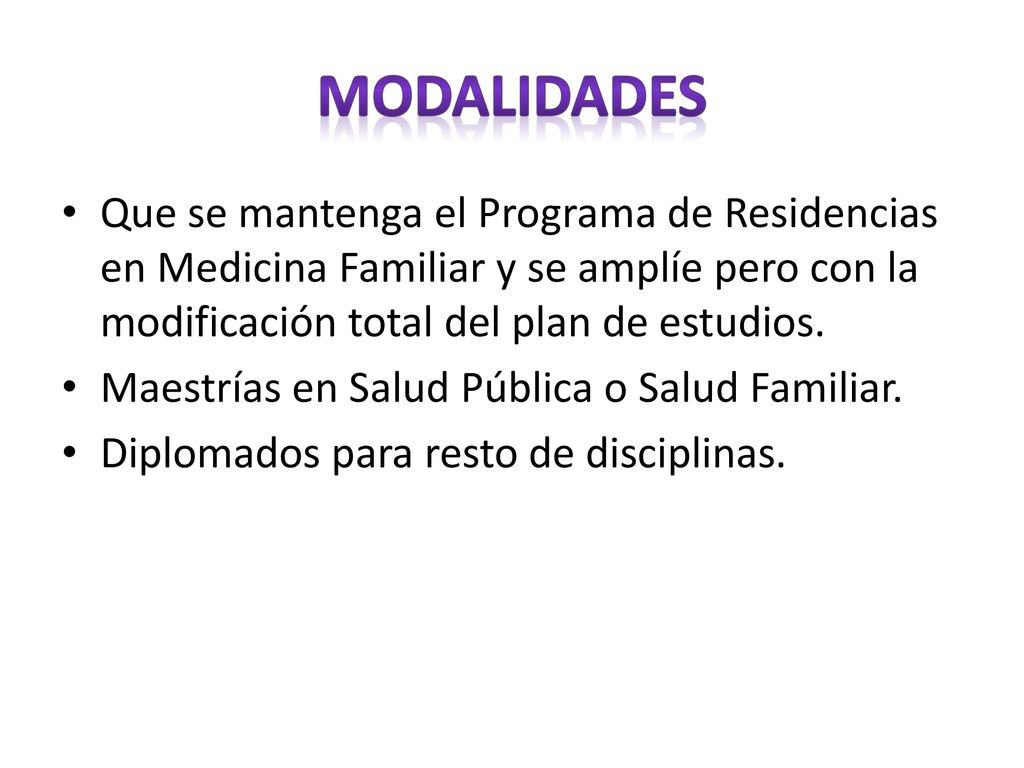 Modalidades Que se mantenga el Programa de Residencias en Medicina Familiar y se amplíe pero con la modificación total del plan de estudios.