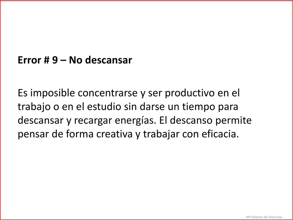 Error # 9 – No descansar Es imposible concentrarse y ser productivo en el trabajo o en el estudio sin darse un tiempo para descansar y recargar energías.