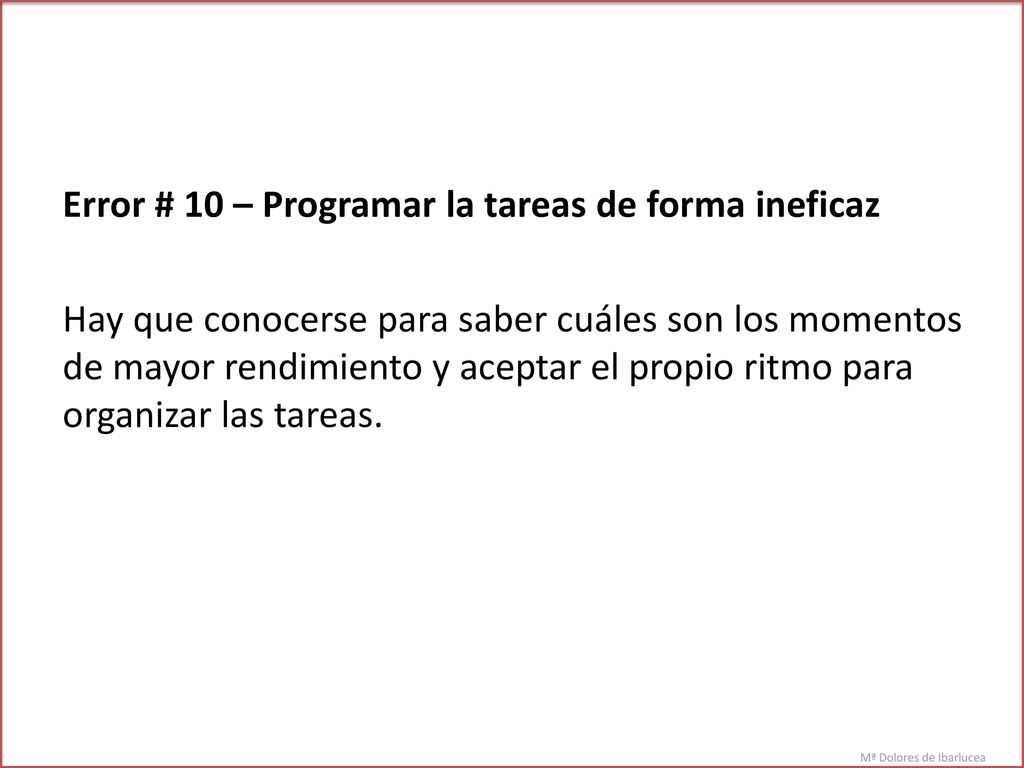 Error # 10 – Programar la tareas de forma ineficaz Hay que conocerse para saber cuáles son los momentos de mayor rendimiento y aceptar el propio ritmo para organizar las tareas.