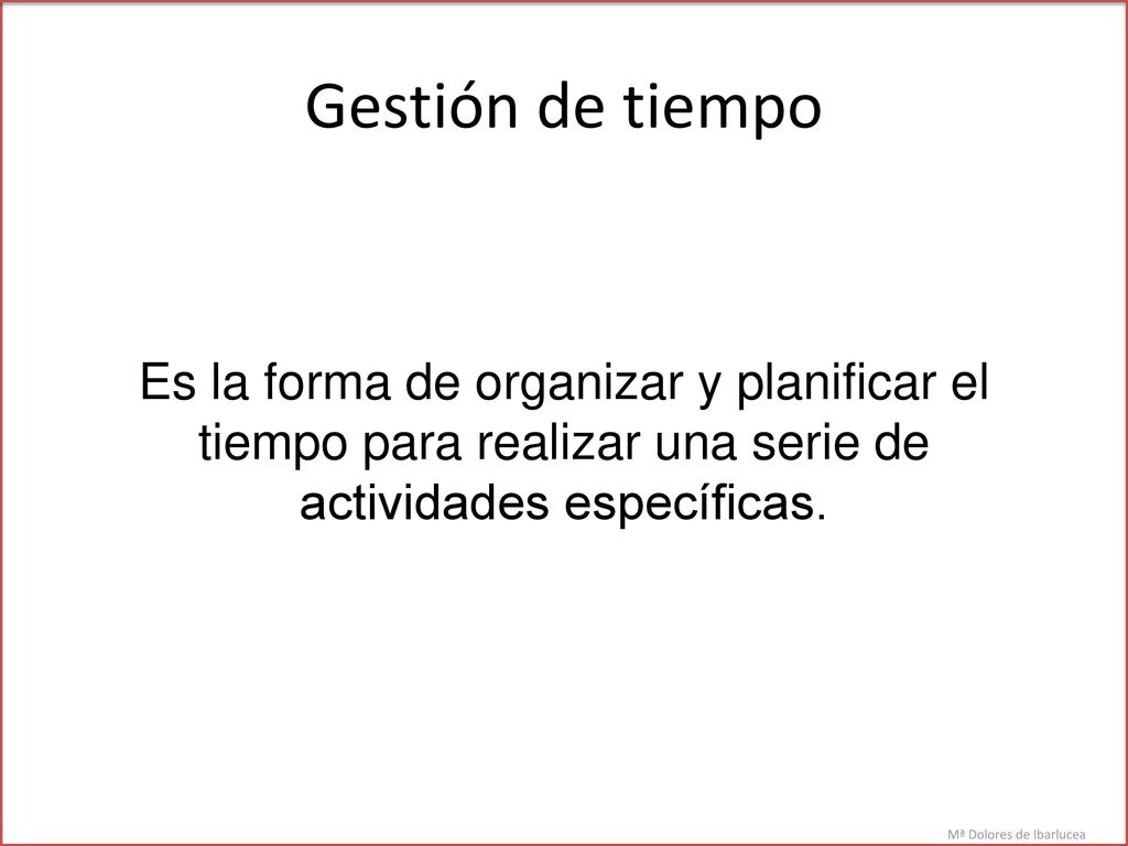 Gestión de tiempo Es la forma de organizar y planificar el tiempo para realizar una serie de actividades específicas.