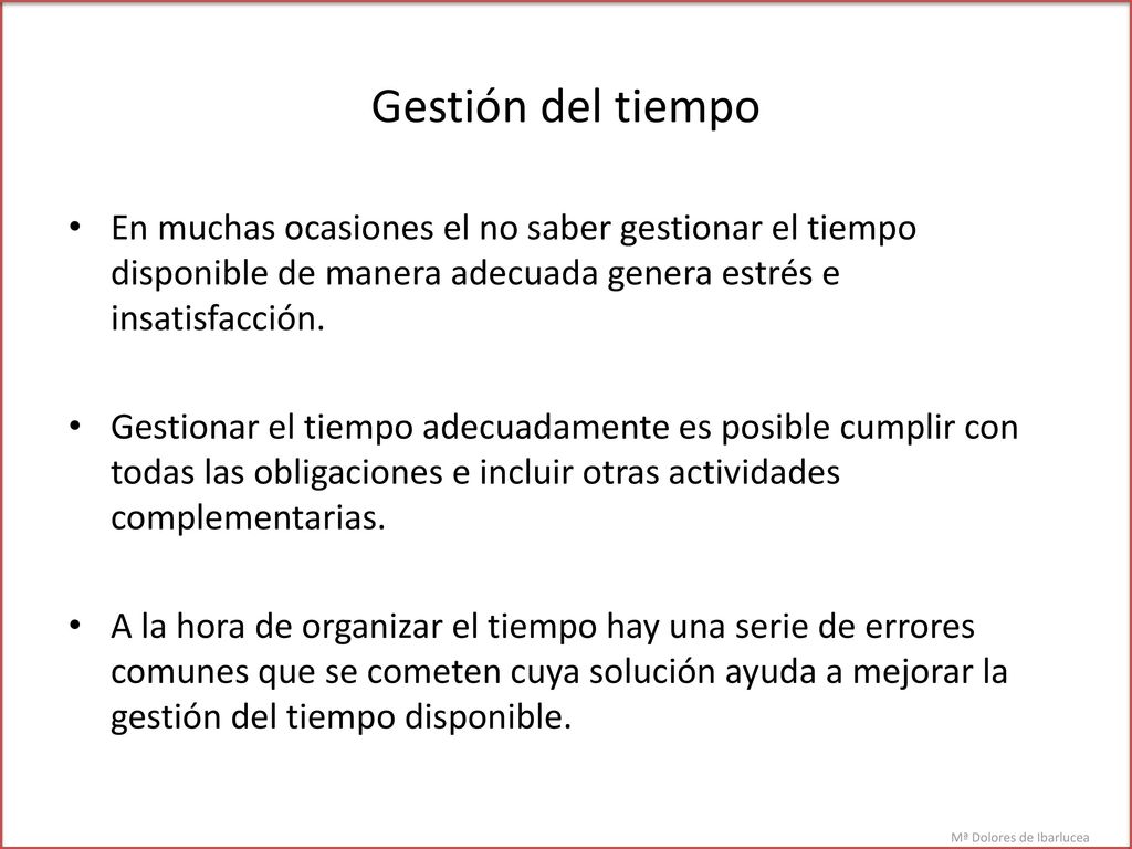 Gestión del tiempo En muchas ocasiones el no saber gestionar el tiempo disponible de manera adecuada genera estrés e insatisfacción.