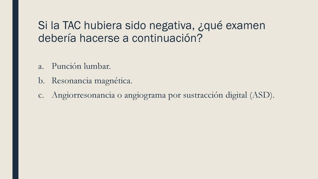 Si la TAC hubiera sido negativa, ¿qué examen debería hacerse a continuación