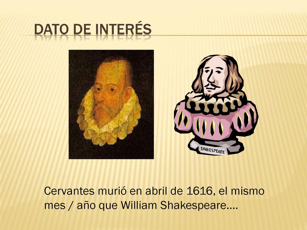 Dato de interés Cervantes murió en abril de 1616, el mismo mes / año que William Shakespeare….