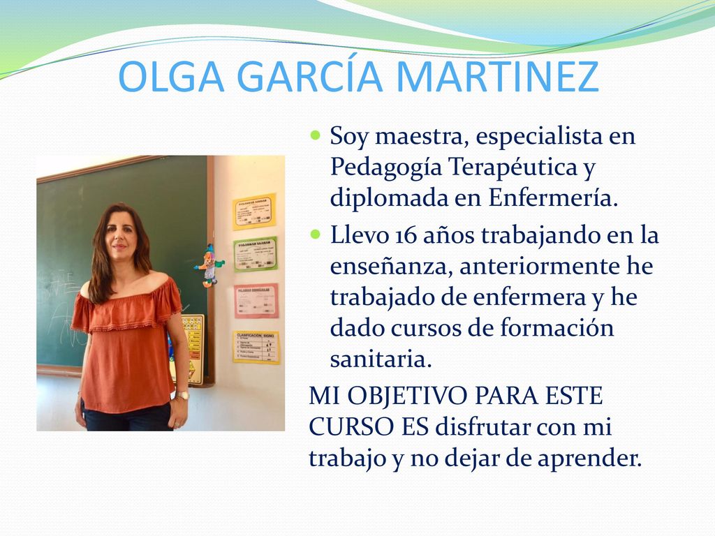 OLGA GARCÍA MARTINEZ Soy maestra, especialista en Pedagogía Terapéutica y diplomada en Enfermería.