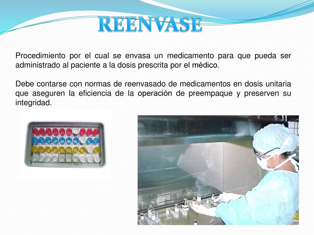 REENVASE Procedimiento por el cual se envasa un medicamento para que pueda ser administrado al paciente a la dosis prescrita por el médico.