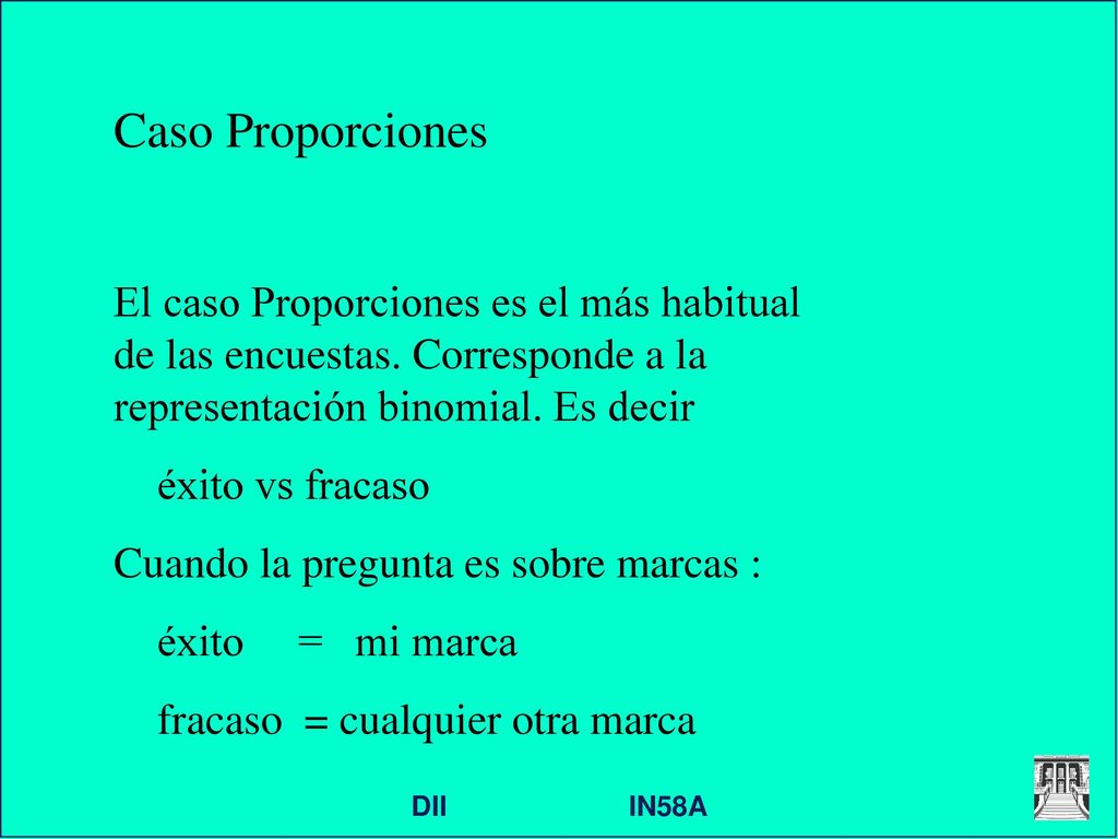 Caso Proporciones El caso Proporciones es el más habitual de las encuestas. Corresponde a la representación binomial. Es decir.