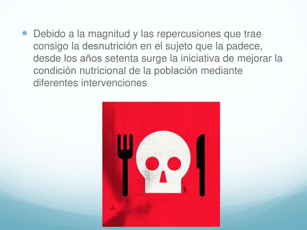 Debido a la magnitud y las repercusiones que trae consigo la desnutrición en el sujeto que la padece, desde los años setenta surge la iniciativa de mejorar la condición nutricional de la población mediante diferentes intervenciones