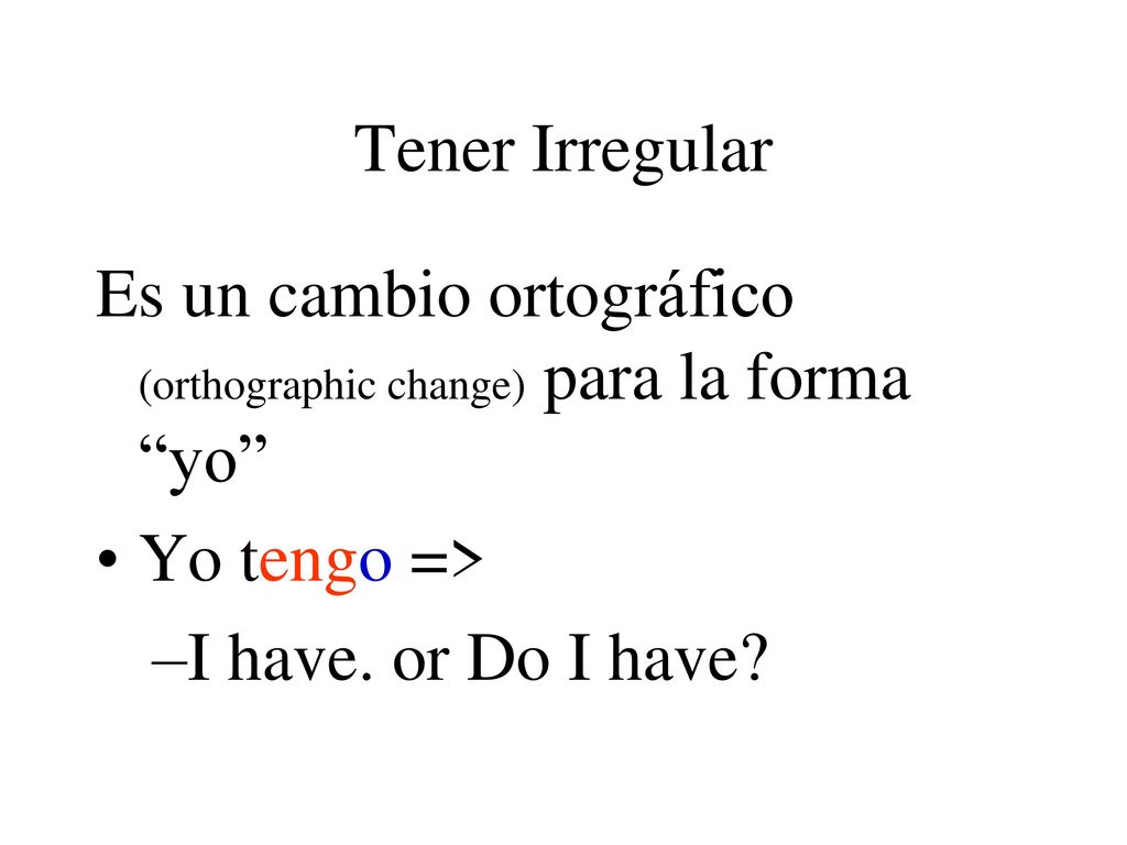 Tener Irregular Es un cambio ortográfico (orthographic change) para la forma yo Yo tengo => I have.