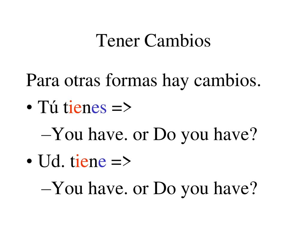 Tener Cambios Para otras formas hay cambios. Tú tienes => You have. or Do you have Ud. tiene =>