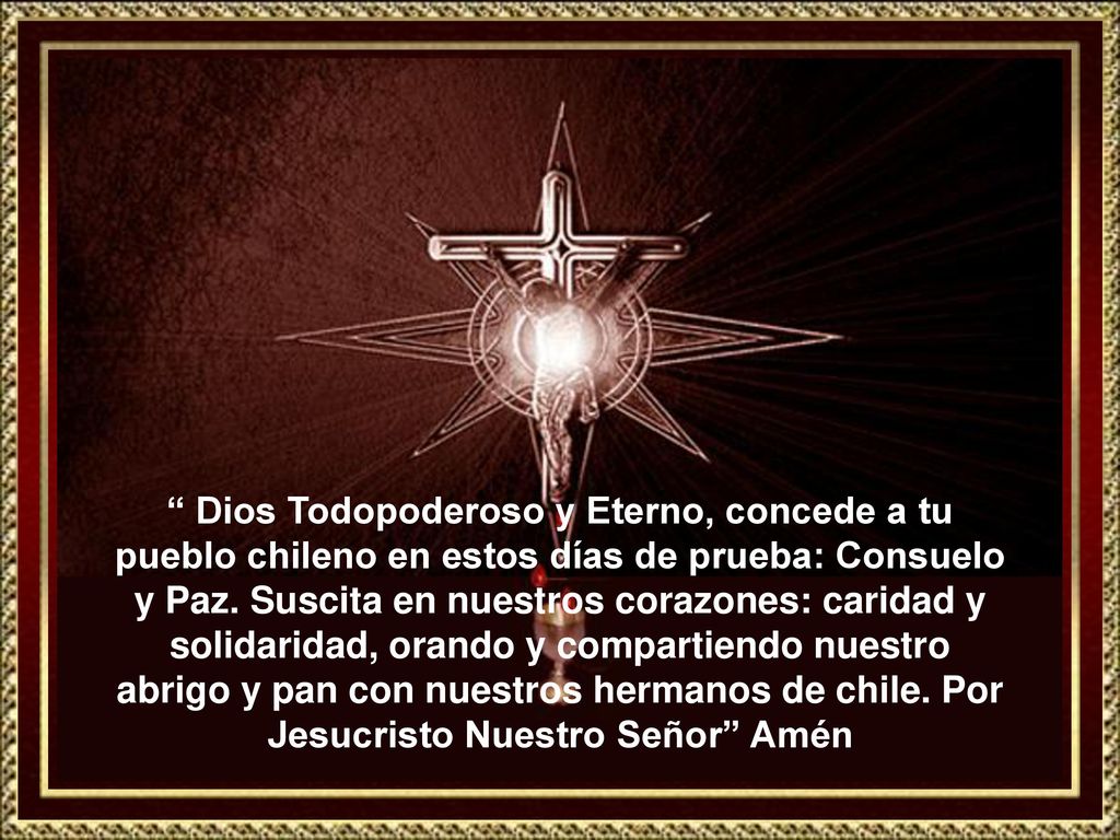 Dios Todopoderoso y Eterno, concede a tu pueblo chileno en estos días de prueba: Consuelo y Paz.