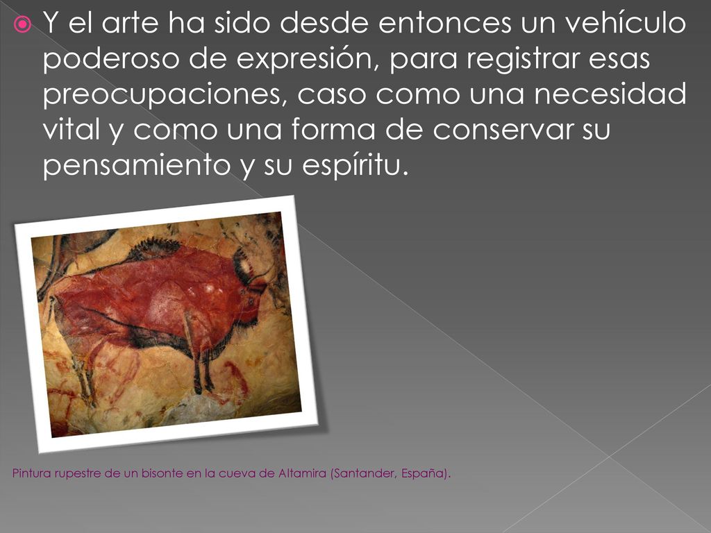 Y el arte ha sido desde entonces un vehículo poderoso de expresión, para registrar esas preocupaciones, caso como una necesidad vital y como una forma de conservar su pensamiento y su espíritu.